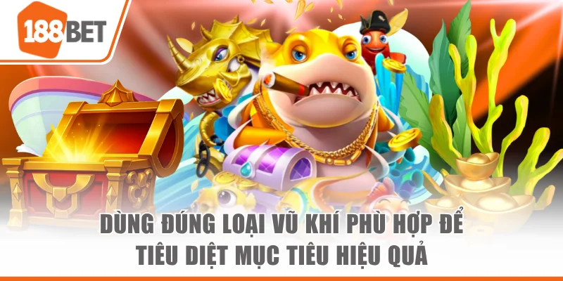 Dùng đúng loại vũ khí phù hợp để tiêu diệt mục tiêu hiệu quả