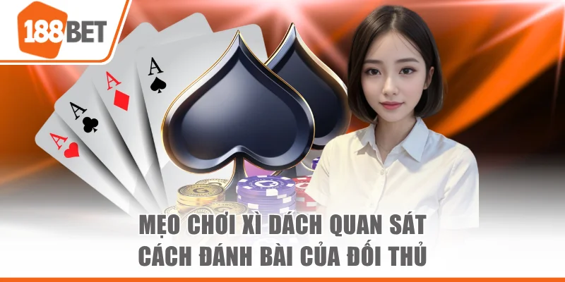 Mẹo chơi Xì Dách quan sát cách đánh bài của đối thủ