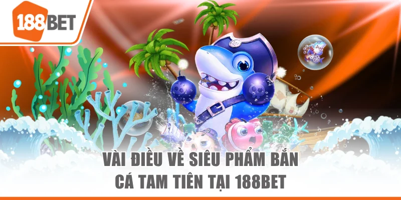 Vài điều về siêu phẩm Bắn Cá Tam Tiên tại 188bet