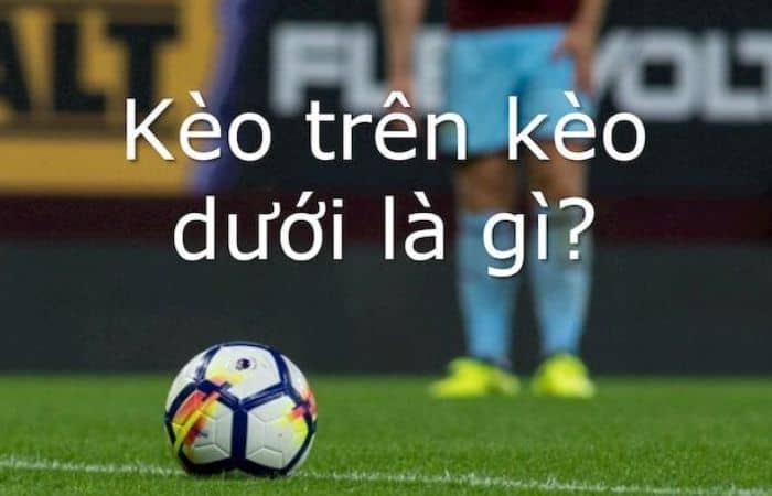 Kèo trên dưới là gì?